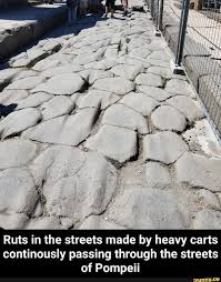 Ruts In The Streets Made By Heavy Carts Continously Passing Through The Streets Of Pompeii Ruts In The Streets Made By Heavy Carts Continously Passing Through Pompeii Memes Heavy