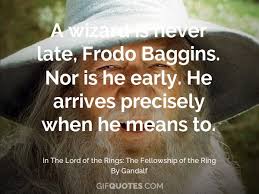 Why is he gandalf the grey instead of gandalf the white? A Wizard Is Never Late Frodo Baggins Nor Is He Early He Arrives Precisely When He Means To Gif Quotes