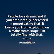 People Love Drama And If You Aren T Really Interested In Perpetuating That Idlehearts