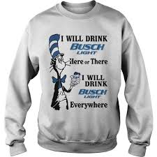 Dr Seuss I Will Drink Busch Light Sweatshirt Sweatshirts Printed Sweatshirts Trending Shirts