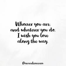 Do What You Love And Love What You Do Tattoo Whoever You Are And Whatever You Do I Wish You Love Along The Way Araceli M Ream Love Quotes Quotations Quotes