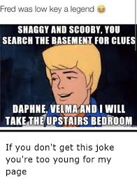 We've collected the best of basement jokes and puns just for you. Fred Was Low Key A Legend Shaggy And Scooby You Search The Basement For Clues Daphne Velmaand I Will Take The Upstairs Bedroom If You Don T Get This Joke You Re Too Young
