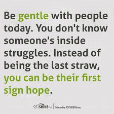 Maybe you would like to learn more about one of these? Be Gentle With People Today You Don T Know Someone S Inside Struggles Instead Of Being The Last Straw You Words To Live By Quotes Worthy Quotes Past Quotes