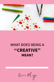 It is untraining your mind to see things in own way. What Does Being A Creative Mean Gina Alyse