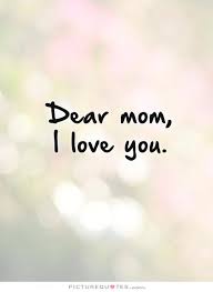 Dear Mom I Love Mom Quotes Love You Mom Quotes Love My Mom Quotes