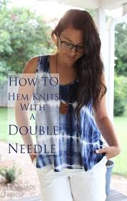 Watch this video and you will know how to hem skirt or pants that are sewn from knits fabrics. How To Hem Knits With A Double Needle Sewing Tips Tricks Handmade Frenzy