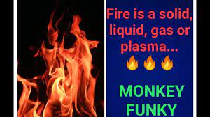 Electricity is none of those things! Is Fire A Solid A Liquid A Gas Or A Plasma Monkey Funky Youtube