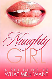 Check spelling or type a new query. Naughty Girl A Sex Guide To What Men Want What Men Want In Girls What Men