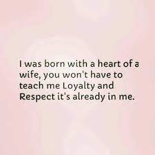 I Was Born With A Heart If A Wife You Won T Have To Teach Me Loyalty And Respect It S Already In Me Wife Material Love Truths Love And Marriage
