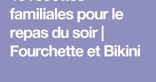 15 Recettes Familiales Pour Le Repas Du Soir Fourchette Et Bikini Recette Recette Familiale Repas Du Soir