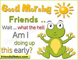 36) friendship has a funny way of making you look forward to each and every day. Funny Good Morning Quotes I Doing Up This Early Good Morning Quotes Funny Good Morning Messages Morning Quotes Funny