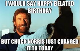 Happy Belated Birthday Meme Chuck Norris Memes Chuck Norris Facts Chuck Norris Jokes