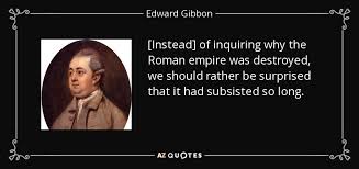 Edward Gibbon Quote Instead Of Inquiring Why The Roman Empire Was Destroyed We