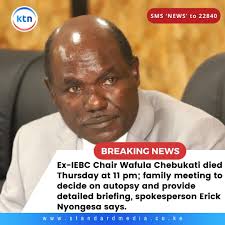 Ex-IEBC Chair Wafula Chebukati died Thursday at 11 pm; family meeting to  decide