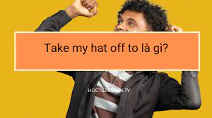 Take My Hat Off To La Gi Trong 2021 Thanh Ngữ Tiếng Anh