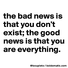 The Bad News Is That You Don T Exist The Good News Is That You Are Everything Post By Locupleto On Boldomatic