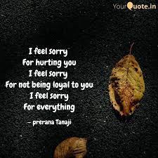 And yes, we sometimes are lured into doing incredibly stupid things. I Feel Sorry For Hurting Quotes Writings By Prerana Tanaji Yourquote