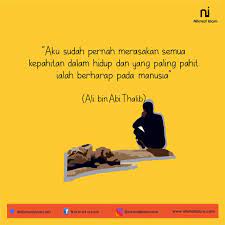 Jangan besarkan anakmu dengan cara orangtuamu membesarkanmu dulu, karena mereka lahir di zaman yang berbeda. Ali Bin Abi Thalib Berharap Pada Manusia
