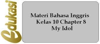 Mendengarkan 1.memahami makna dalam percakapan transaksional dan interpersonal sederhana untuk berinteraksi dengan lingkungan sekitar. Materi Bahasa Inggris Kelas 10 Chapter 8 My Idol Website Edukasi
