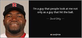 David Ortiz quote: I'm a guy that people look at me not only...