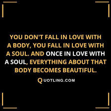You Don T Fall In Love With A Body You Fall In Love With A Soul And Once In Love With A Soul Everything A Relationship Quotes Dont Fall In Love Truth