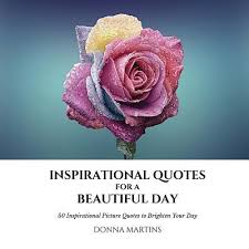 Check spelling or type a new query. Inspirational Quotes For A Beautiful Day 50 Inspirational Picture Quotes To Brighten Your Day By Donna Martins