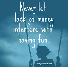 Never Let Lack of Money Interfere with Having Fun - Tiny Buddha