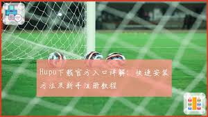 Hupu下载官方入口详解：快速安装方法及新手注册教程| 虎扑