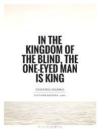 In The Kingdom Of The Blind The One Eyed Man Is King Picture Quotes