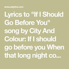 Lyrics To If I Should Go Before You Song By City And Colour If I Should Go Before You When That Long Night Comes We Ll Meet In City And Colour