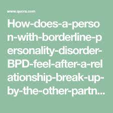 How Does A Person With Borderline Personality Disorder Bpd Feel After A Relationship Break Up By The O Relationship Breakup Bpd Borderline Personality Disorder