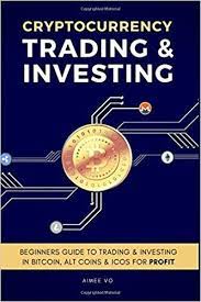 Cryptocurrency Trading Investing Beginners Guide To Trading Investing In Bitcoin Alt Coins Icos For Cryptocurrency Trading Buy Cryptocurrency Investing