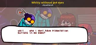 This is a free download mod for friday night funkin' and features only a 'hard' difficulty level and includes six new songs and two characters. Whitty Withoud Ps4 Eyes Friday Night Funkin Mods
