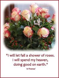 I Will Let Fall A Shower Of Roses I Will Spend My Heaven Doing Good On Earth St Therese St Therese Of Lisieux St Therese Saint Quotes