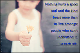 You will never know the power of yourself until someone hurts you badly. when you have a good heart. Nothing Hurts A Good Soul And The Kind Heart More Than To Live Amongst People Who Can T Understand It Popular Inspirational Quotes At Emilysquotes
