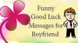 These messages can be sent to your friends, colleagues, family members and any other close person. Funny Good Luck Messages For Boyfriend