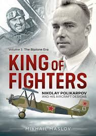 King of Fighters: Nikolay Polikarpov and his Aircraft Designs: Volume 1