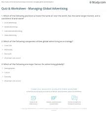 So, here is a chance for you to test your knowledge which you either gained in your institutions or you studied in any random book. Quiz Worksheet Managing Global Advertising Study Com