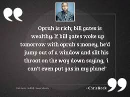 Oprah is rich Bill Gates... | Inspirational Quote by Chris Rock