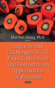 This paper examines how the policies address the issues and challenges in order to transform the agricultural agriculture is an important sector in malaysia. Impacts And Challenges In Oil Palm Cultivation And Downstream Applications Of Biomass Nova Science Publishers