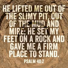 He Lifted Me Out Of The Slimy Pit Out Of The Mud And Mire He Set My Feet On A Rock And Gave Me A Firm Place To Stand Ps