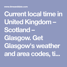 Current Local Time In United Kingdom Scotland Glasgow Get Glasgow S Weather And Area Codes Time Zone And Dst Explore Glasgow S Glasgow Scotland The Unit