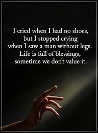 Quotes I Cried When I Had No Shoes But I Stopped Crying When I Saw A Man Without Legs Life Is Full Of Blessings Sometime Spiritual Quotes Quotes True Quotes