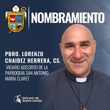 Mons. Rogelio Cabrera López, Administrador Apostólico de Nuevo Laredo, ha  dado a conocer los siguientes nombramientos: Pbro. Lorenzo Chaidez Herrera,  cs.- Vicario adscrito de la Parroquia San Antonio María Claret Pbro. Eduardo