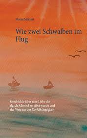 Amazon Com Wie Zwei Schwalben Im Flug Geschichte Uber Eine Liebe Die Durch Alkohol Zerstort Wurde Und Der Weg Aus Der Co Abhangigkeit German Edition Ebook Merimi Maria Kindle Store