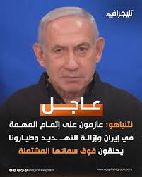 نتنياهو: عازمون على إتمام المهمة في إيران وإزالة التهديد وطيارونا يحلقون  فوق سمائها المشتعلة. #تليجراف_مصر