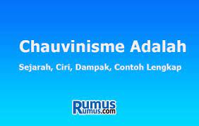 Isrtilah chauvinisme berasal dari nama seorang prajurit pada masa napoleon bonapate, yaitu nicolas chauvin yang memiliki sifat fanatisme kepada kaisarnya meskipun dia mendapatkan perlakuan buruk. Chauvinisme Adalah Sejarah Ciri Dampak Contoh Lengkap