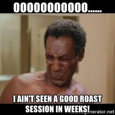Submitted 9 months ago by ironchefchopchop. Ooooooooooo I Ain T Seen A Good Roast Session In Weeks Cosby Ooooo Meme Generator