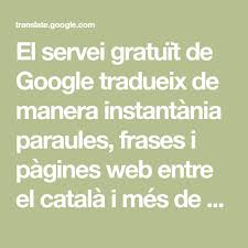 El Servei Gratuit De Google Tradueix De Manera Instantania Paraules Frases I Pagines Web Entre El Catala I Mes De 100 Idiomes Google Frasese