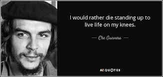 Che Guevara Quote I Would Rather Die Standing Up To Live Life On